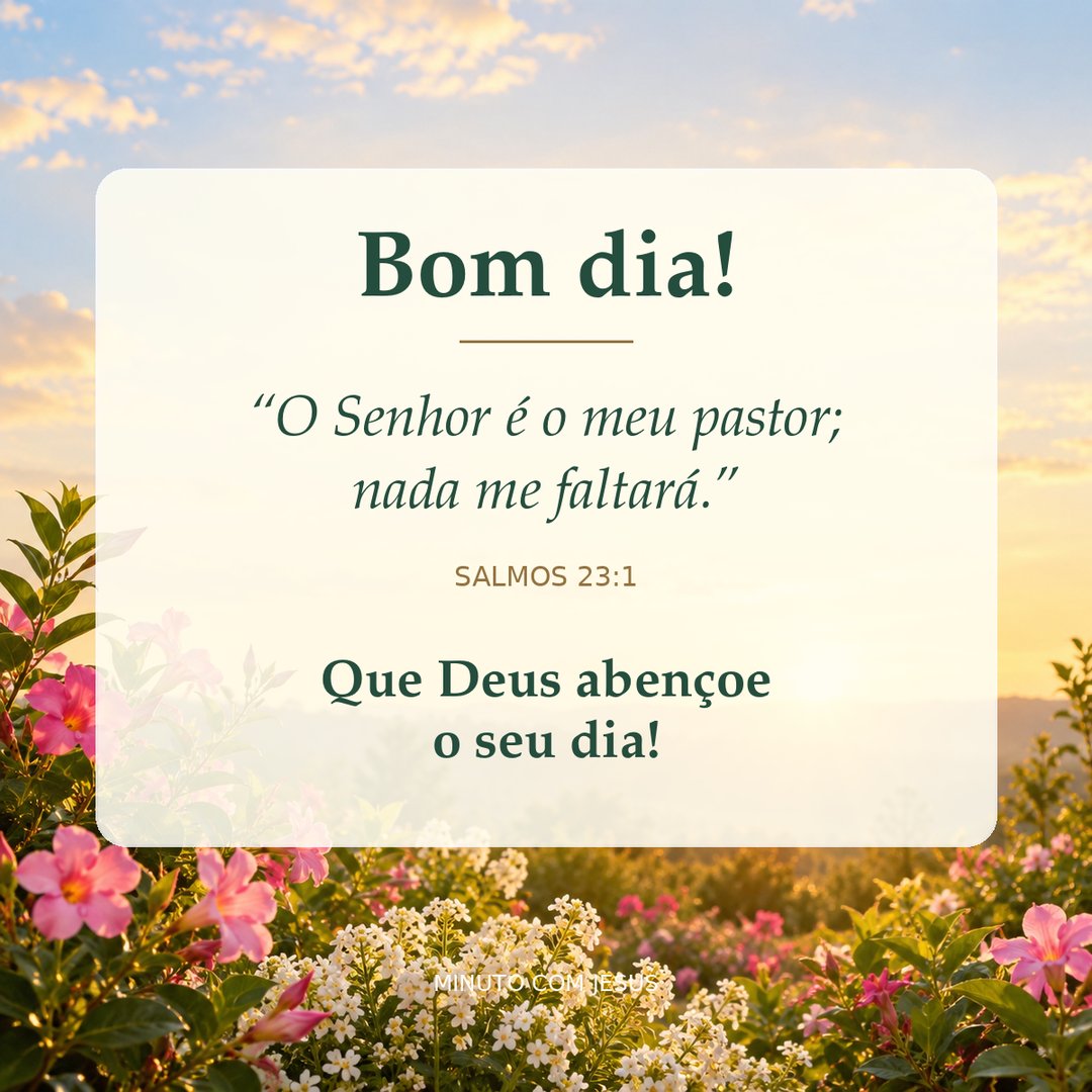 Imagem de bom dia com flores ao amanhecer. O Senhor é o meu pastor; nada me faltará. Salmos 23:1. Que Deus abençoe o seu dia!
